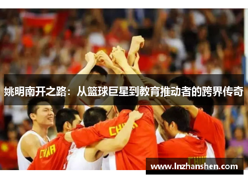 姚明南开之路：从篮球巨星到教育推动者的跨界传奇