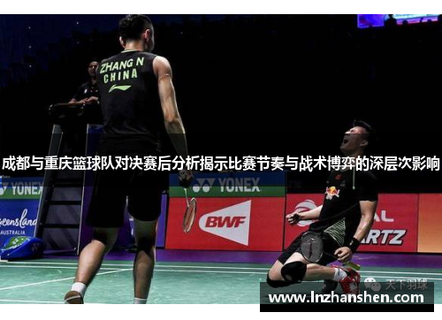 成都与重庆篮球队对决赛后分析揭示比赛节奏与战术博弈的深层次影响