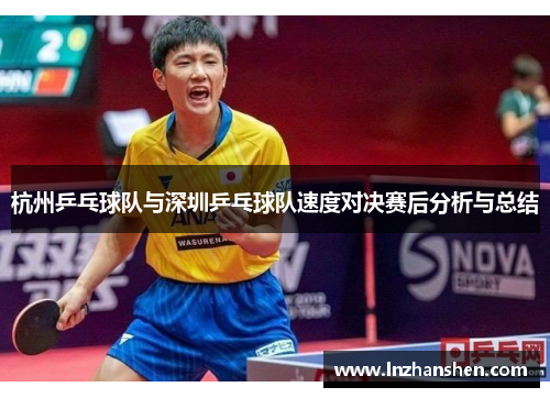 杭州乒乓球队与深圳乒乓球队速度对决赛后分析与总结