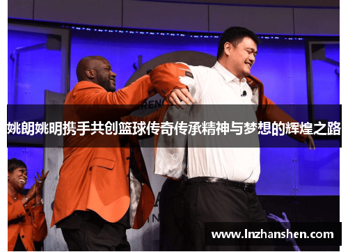 姚朗姚明携手共创篮球传奇传承精神与梦想的辉煌之路