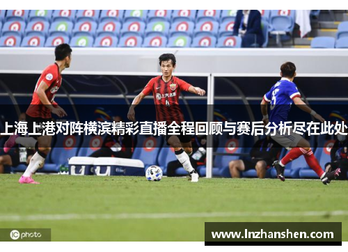 上海上港对阵横滨精彩直播全程回顾与赛后分析尽在此处