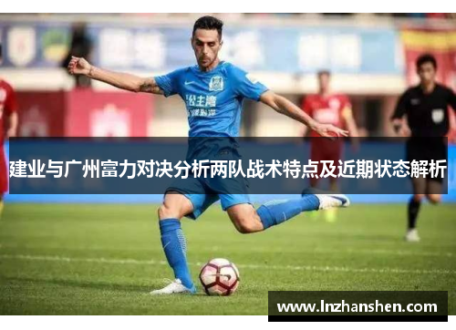 建业与广州富力对决分析两队战术特点及近期状态解析